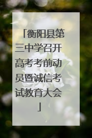衡阳县第三中学召开高考考前动员暨诚信考试教育大会